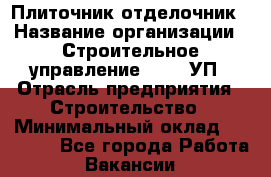 Плиточник-отделочник › Название организации ­ Строительное управление №316, УП › Отрасль предприятия ­ Строительство › Минимальный оклад ­ 40 000 - Все города Работа » Вакансии   